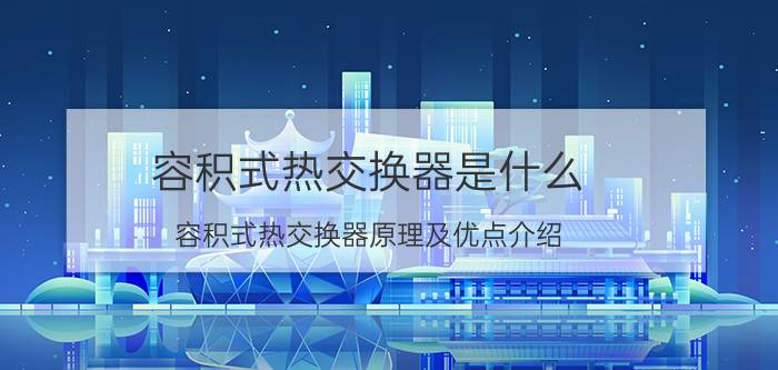 容积式热交换器是什么 容积式热交换器原理及优点介绍